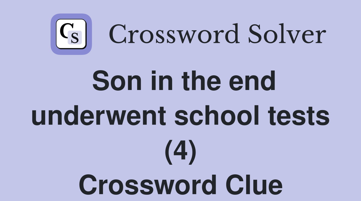 Son in the end underwent school tests (4) Crossword Clue
