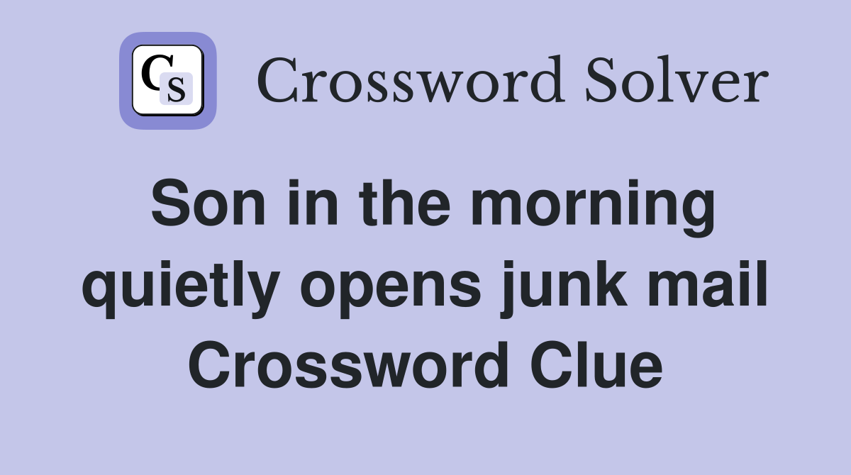 Son in the morning quietly opens junk mail Crossword Clue