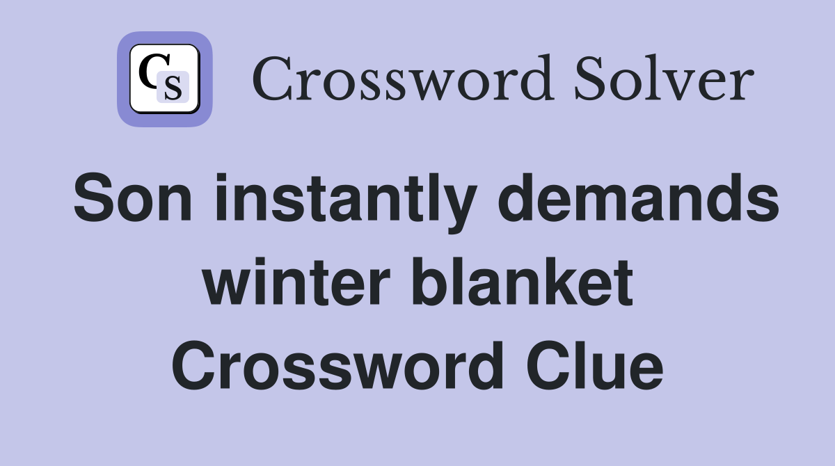 Son instantly demands winter blanket Crossword Clue