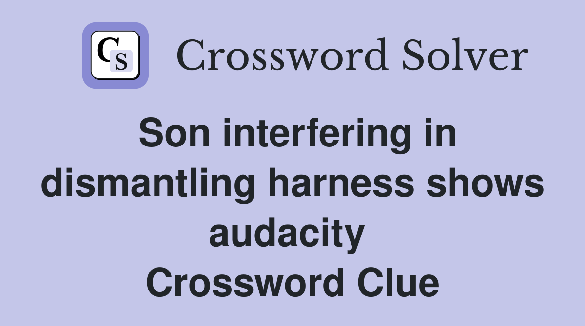 Son interfering in dismantling harness shows audacity  Crossword Clue