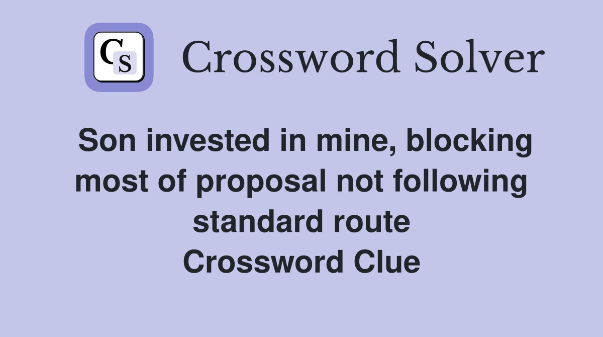 Son invested in mine, blocking most of proposal not following standard route Crossword Clue