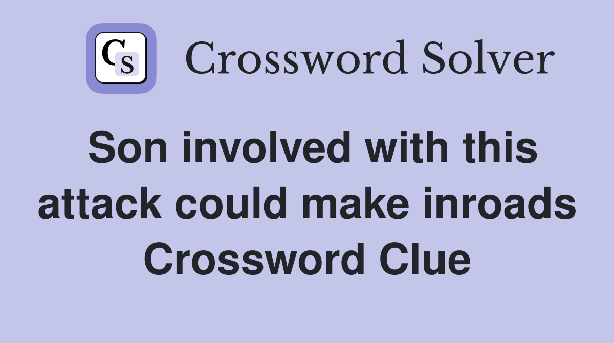 Son involved with this attack could make inroads Crossword Clue