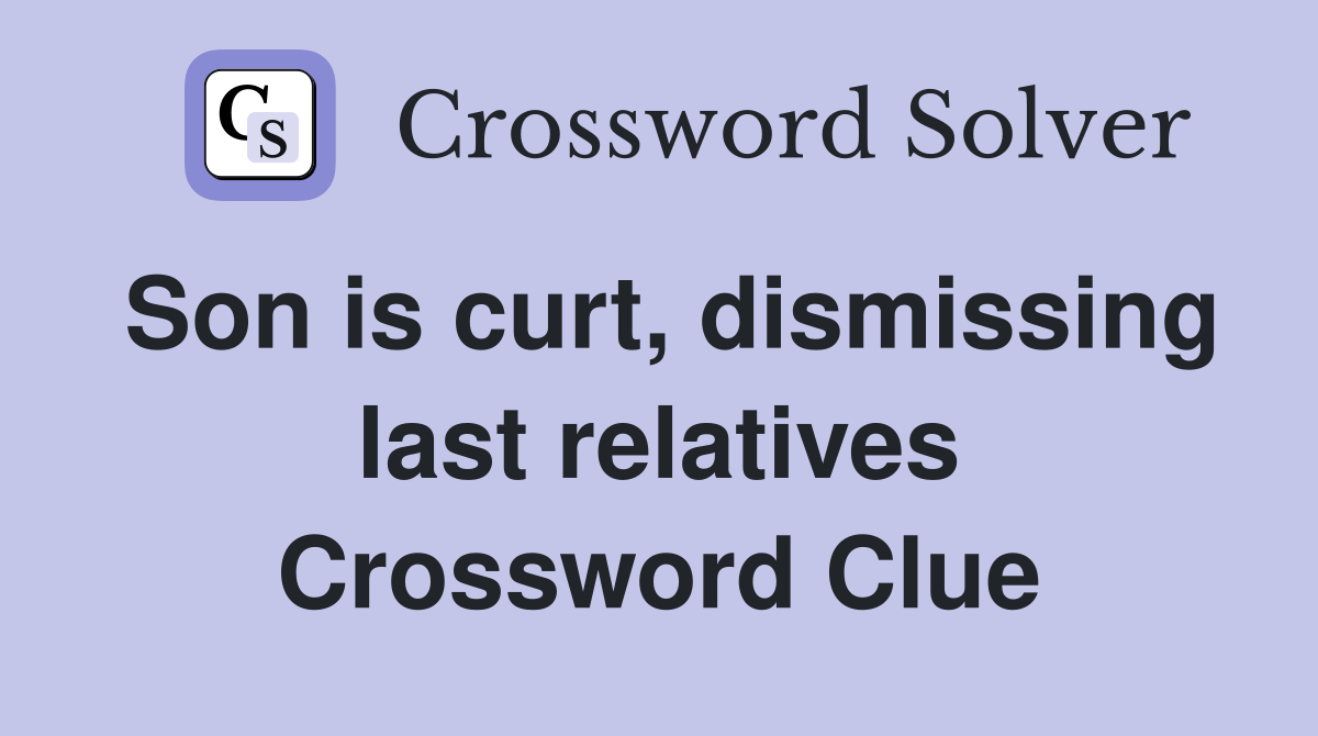 Son is curt, dismissing last relatives Crossword Clue