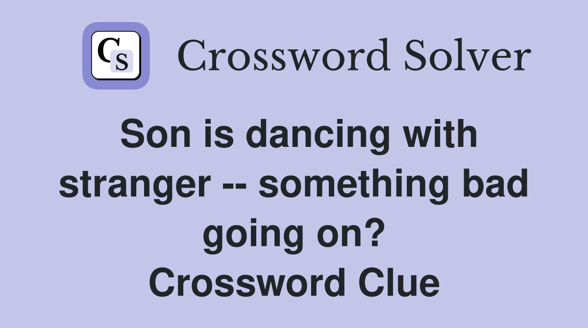 Son is dancing with stranger -- something bad going on? Crossword Clue