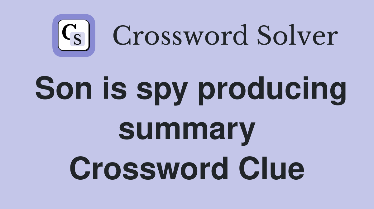 Son is spy producing summary Crossword Clue