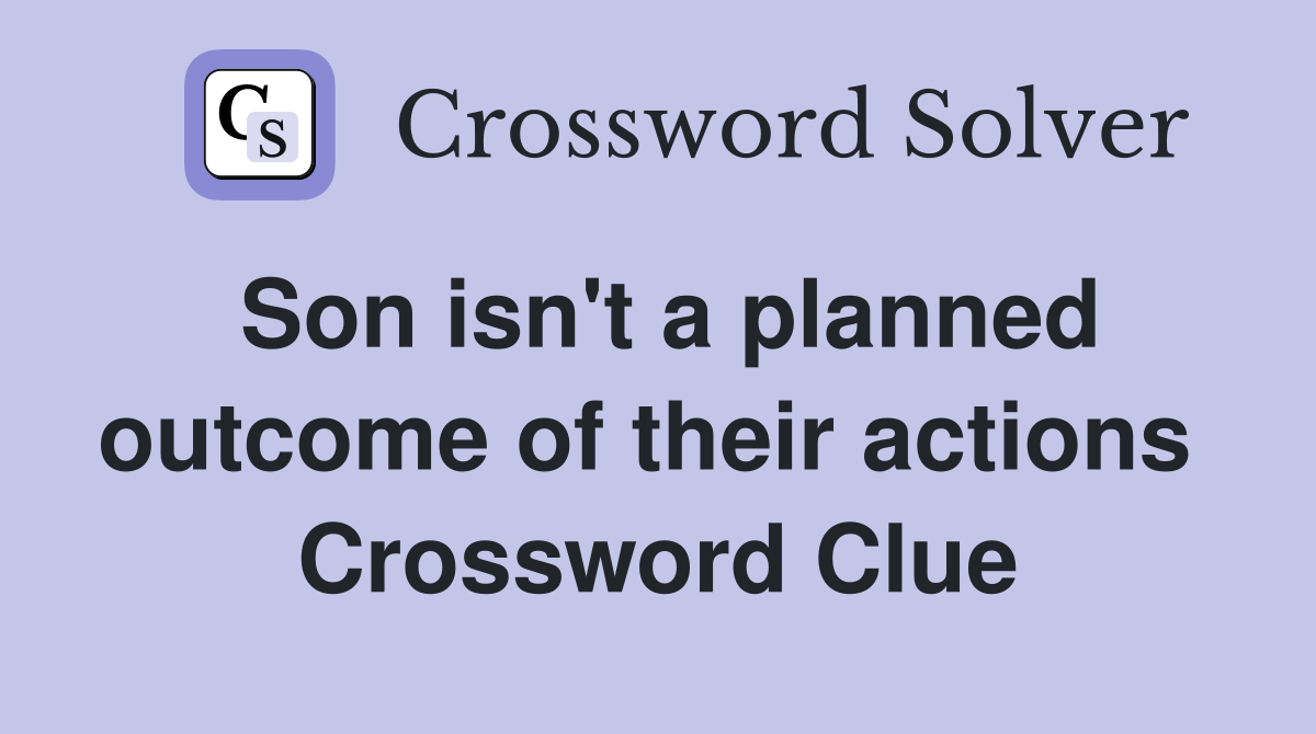 Son isn't a planned outcome of their actions  Crossword Clue