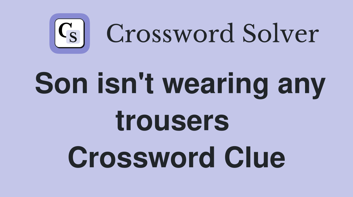 Son isn't wearing any trousers  Crossword Clue