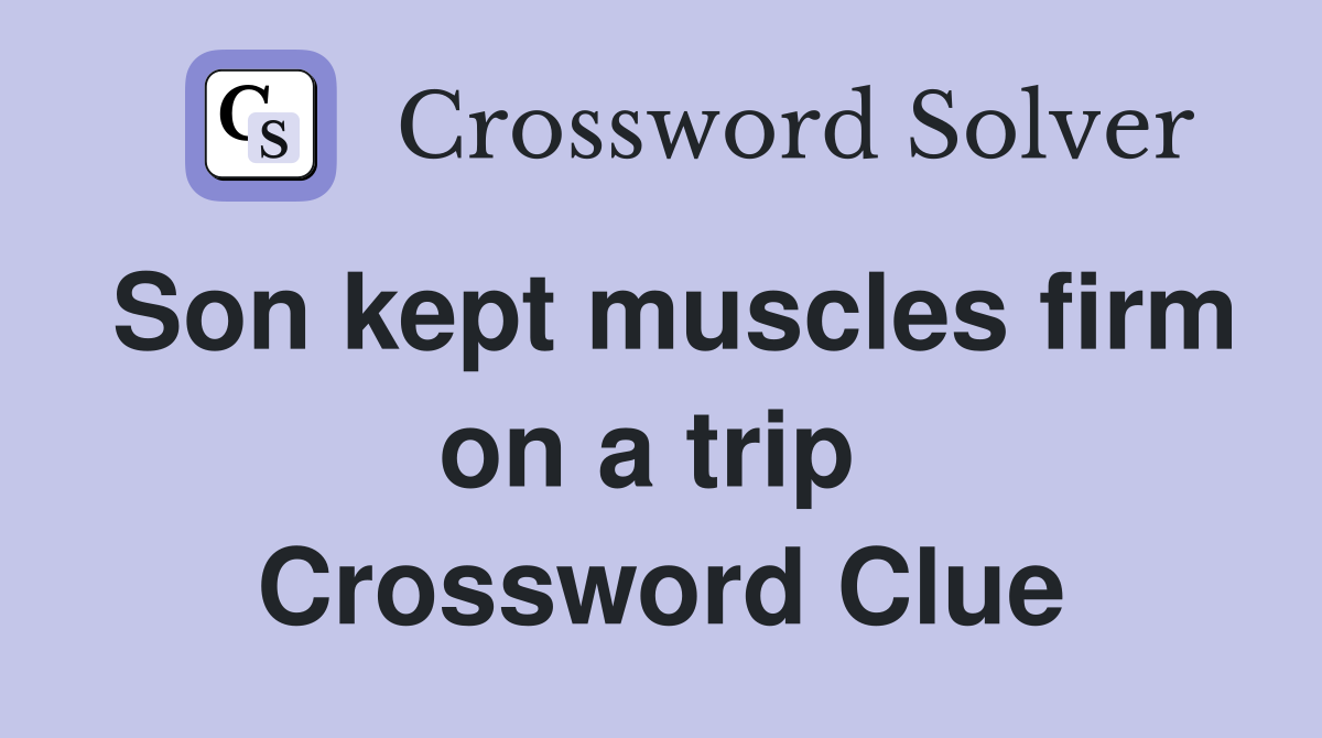 Son kept muscles firm on a trip  Crossword Clue