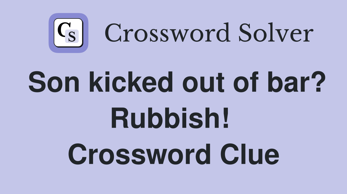 Son kicked out of bar? Rubbish!  Crossword Clue