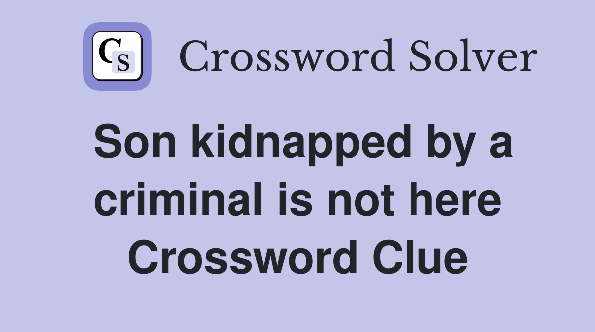 Son kidnapped by a criminal is not here Crossword Clue