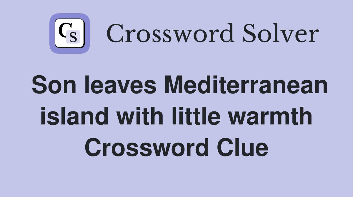 Son leaves Mediterranean island with little warmth Crossword Clue