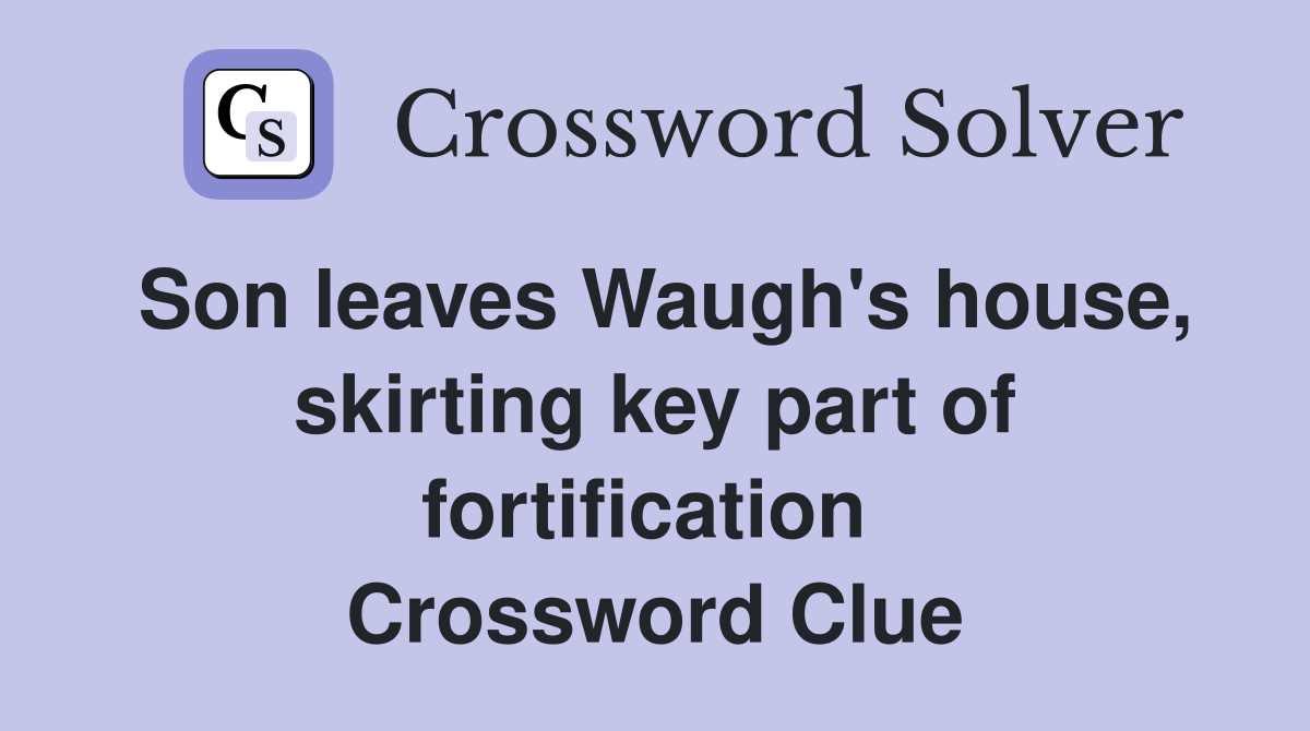 Son leaves Waugh's house, skirting key part of fortification  Crossword Clue