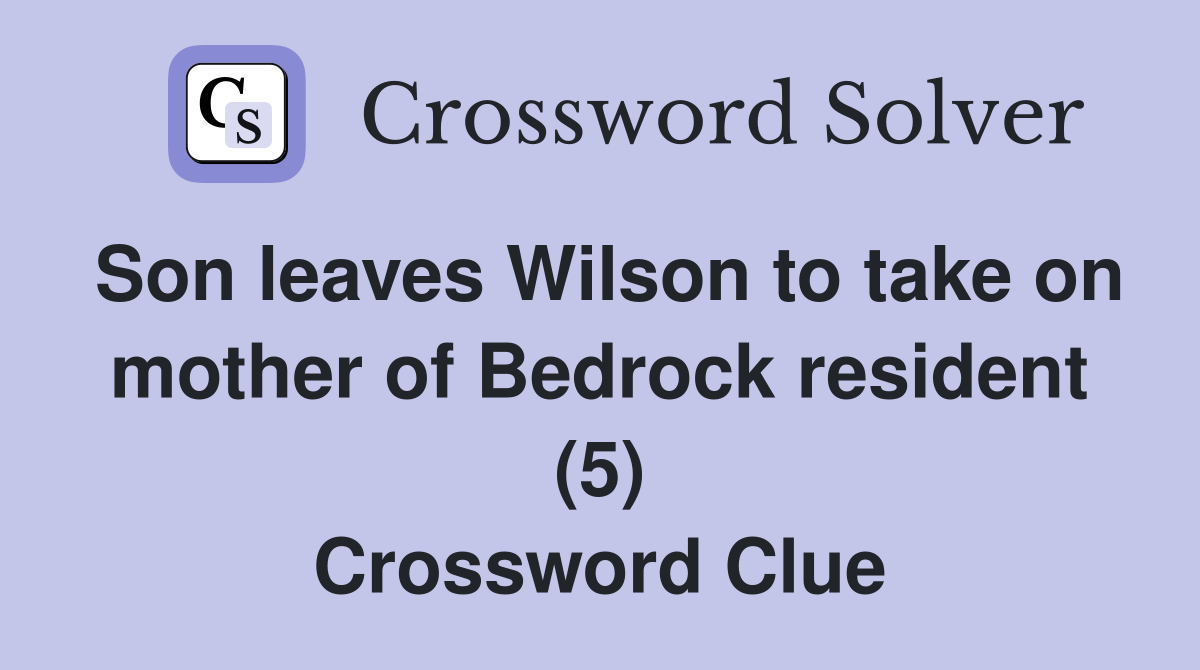 Son leaves Wilson to take on mother of Bedrock resident (5) Crossword Clue