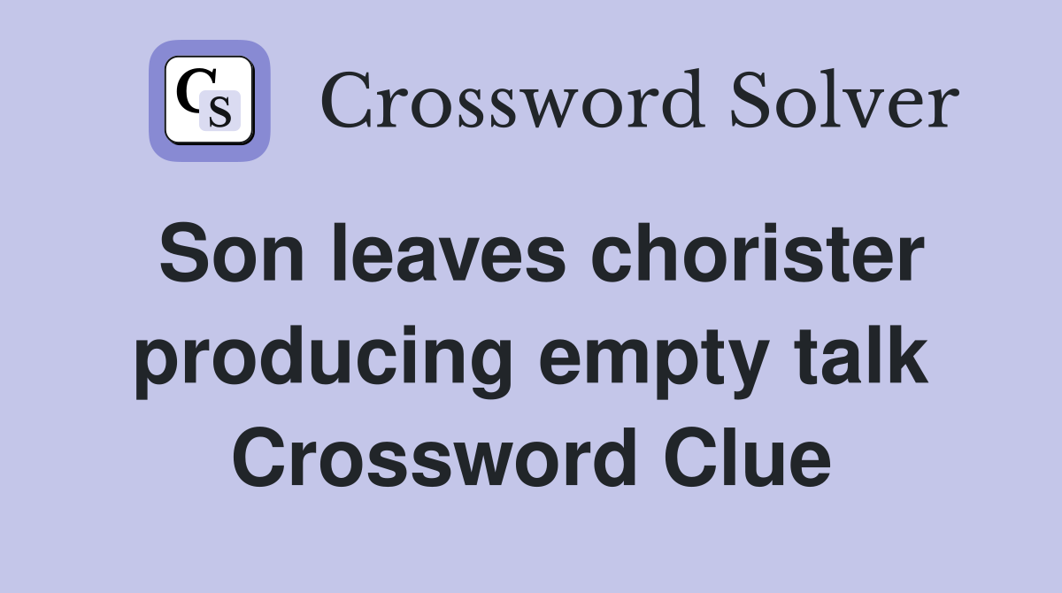 Son leaves chorister producing empty talk Crossword Clue