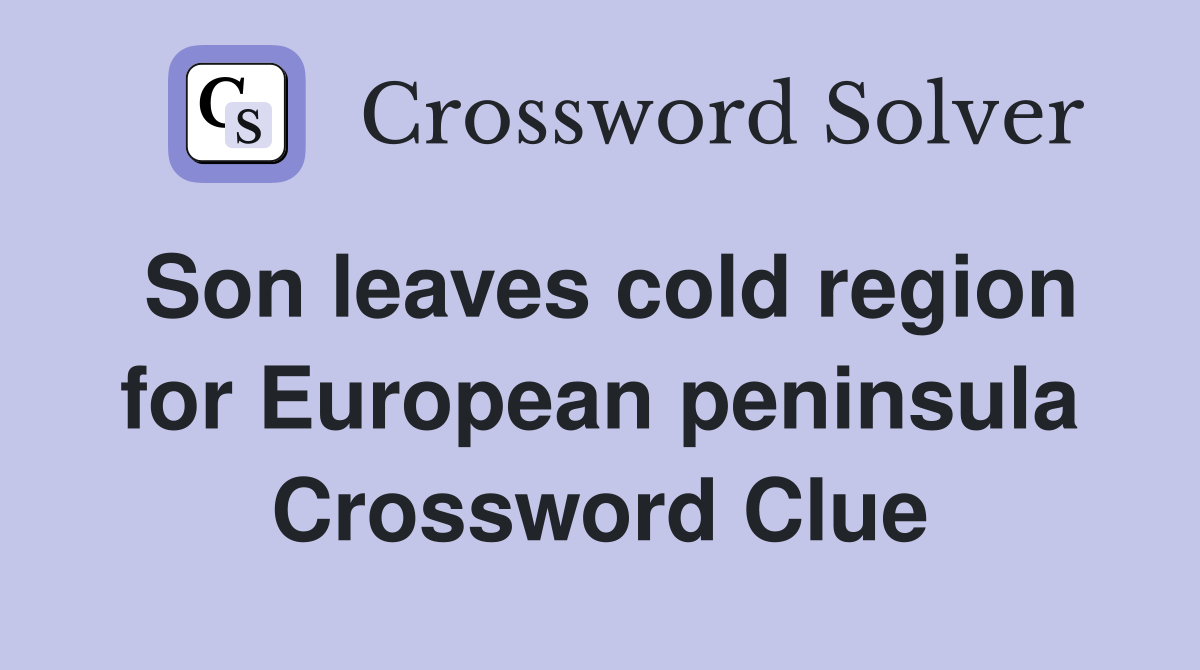 Son leaves cold region for European peninsula Crossword Clue