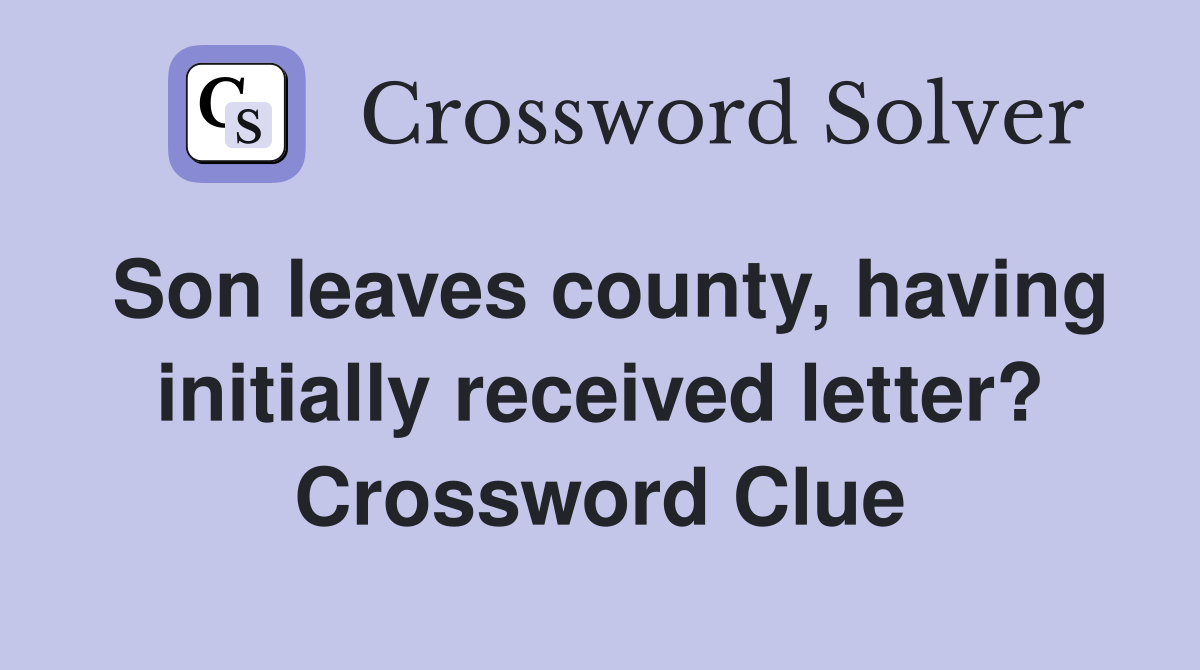 Son leaves county, having initially received letter? Crossword Clue