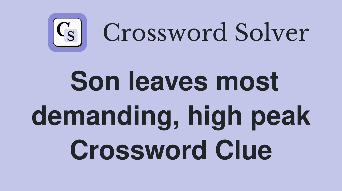 Son leaves most demanding, high peak Crossword Clue