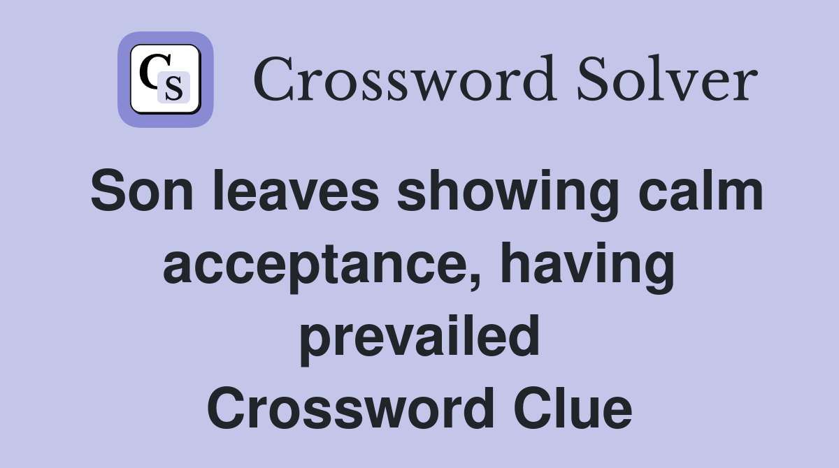 Son leaves showing calm acceptance, having prevailed Crossword Clue