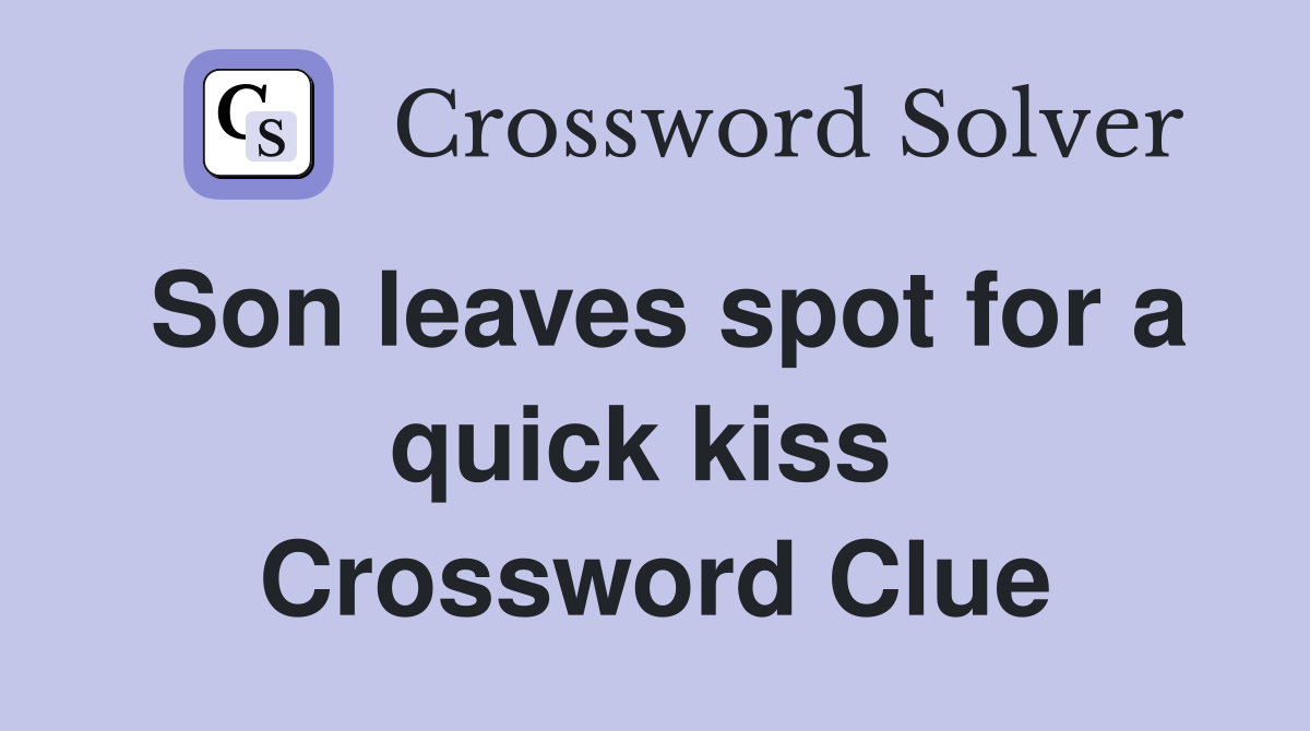 Son leaves spot for a quick kiss  Crossword Clue