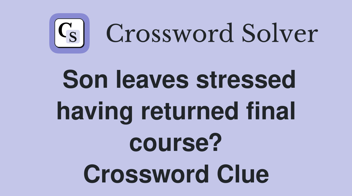 Son leaves stressed having returned final course? Crossword Clue