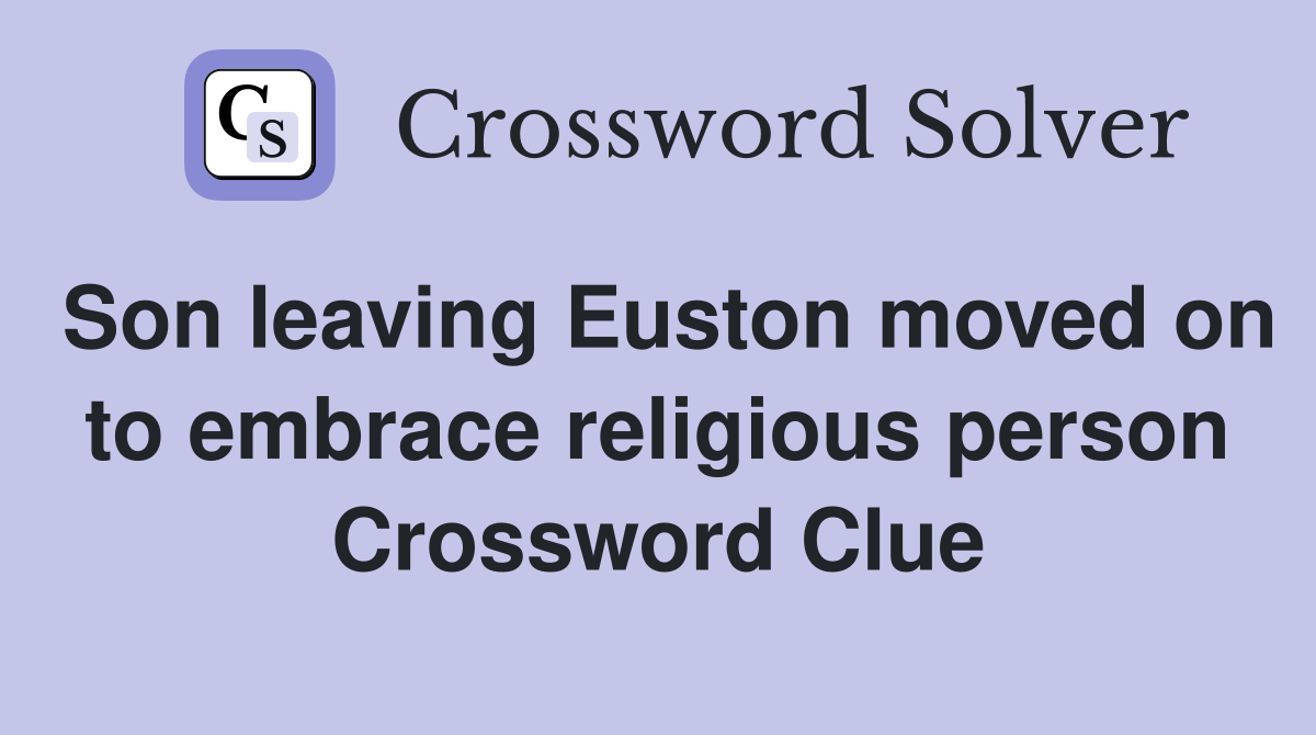 Son leaving Euston moved on to embrace religious person Crossword Clue