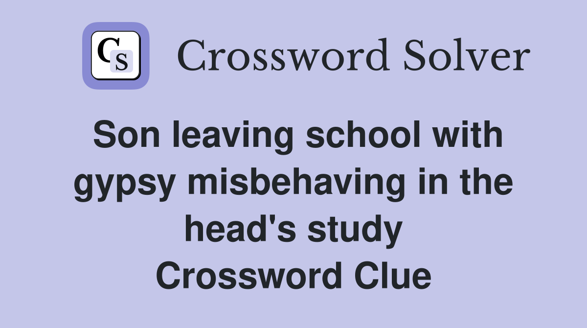 Son leaving school with gypsy misbehaving in the head's study Crossword Clue