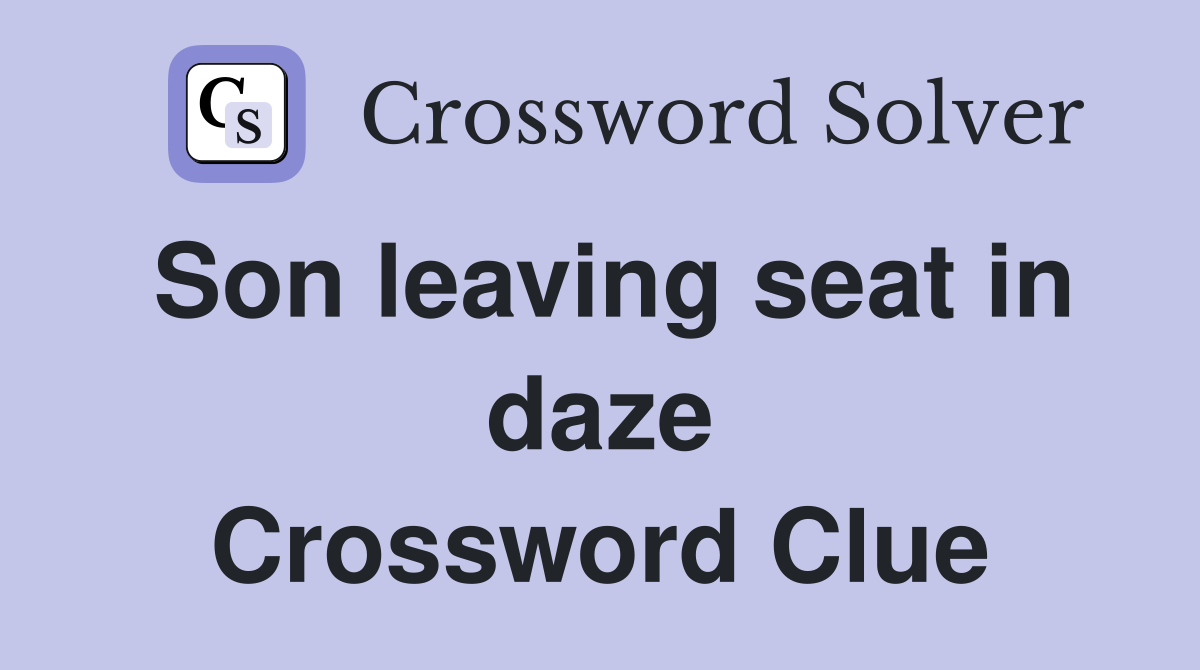 Son leaving seat in daze Crossword Clue