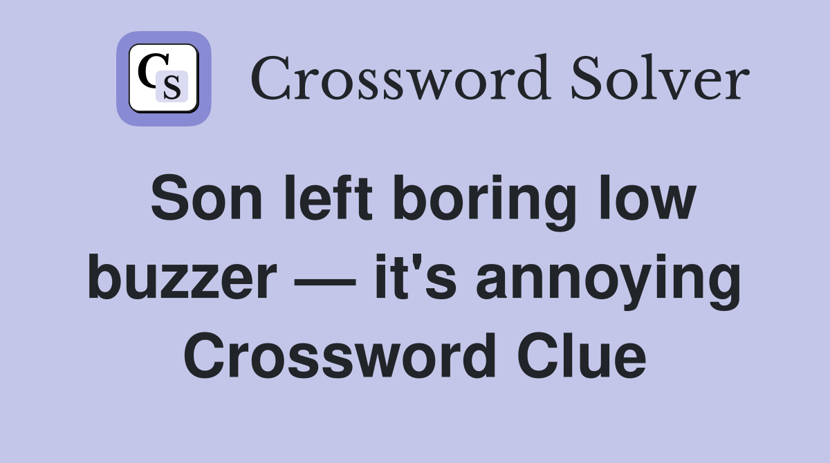 Son left boring low buzzer — it's annoying Crossword Clue