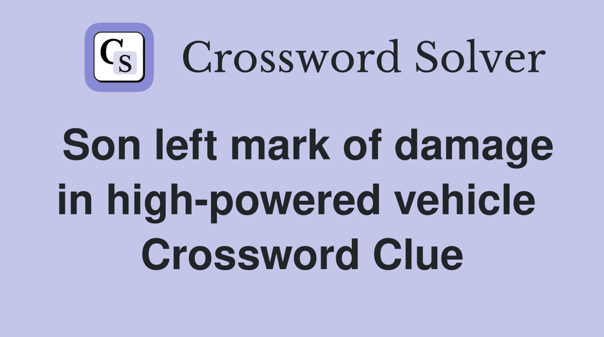 Son left mark of damage in high-powered vehicle  Crossword Clue