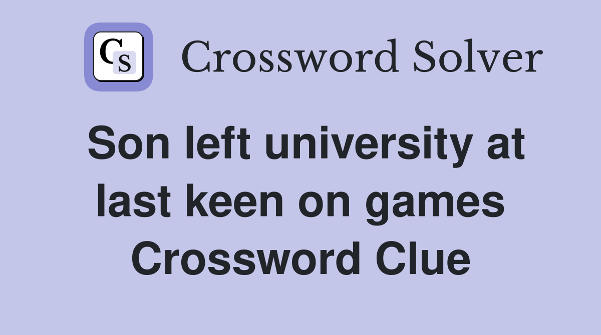 Son left university at last keen on games Crossword Clue