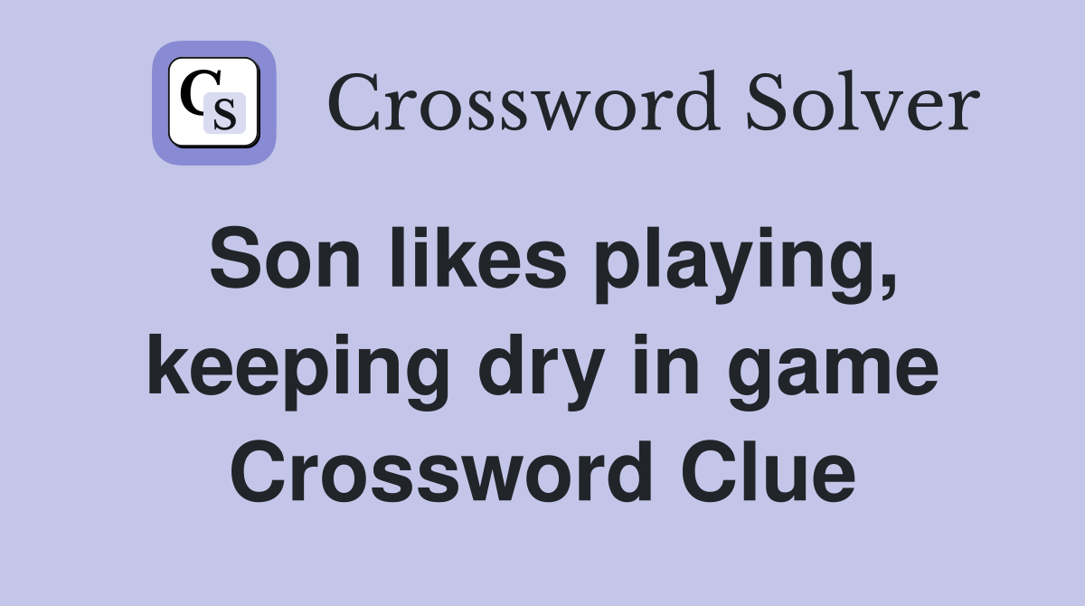 Son likes playing, keeping dry in game Crossword Clue