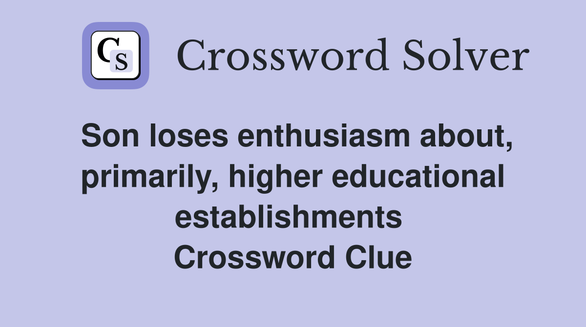 Son loses enthusiasm about, primarily, higher educational establishments  Crossword Clue