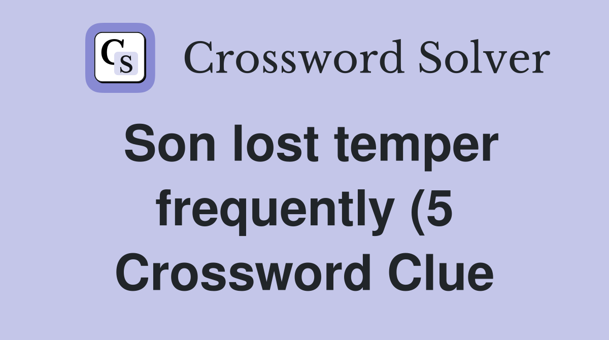 Son lost temper frequently (5) Crossword Clue Answers Crossword Solver Son lost temper frequently (5) Crossword Clue Answers Crossword Solver