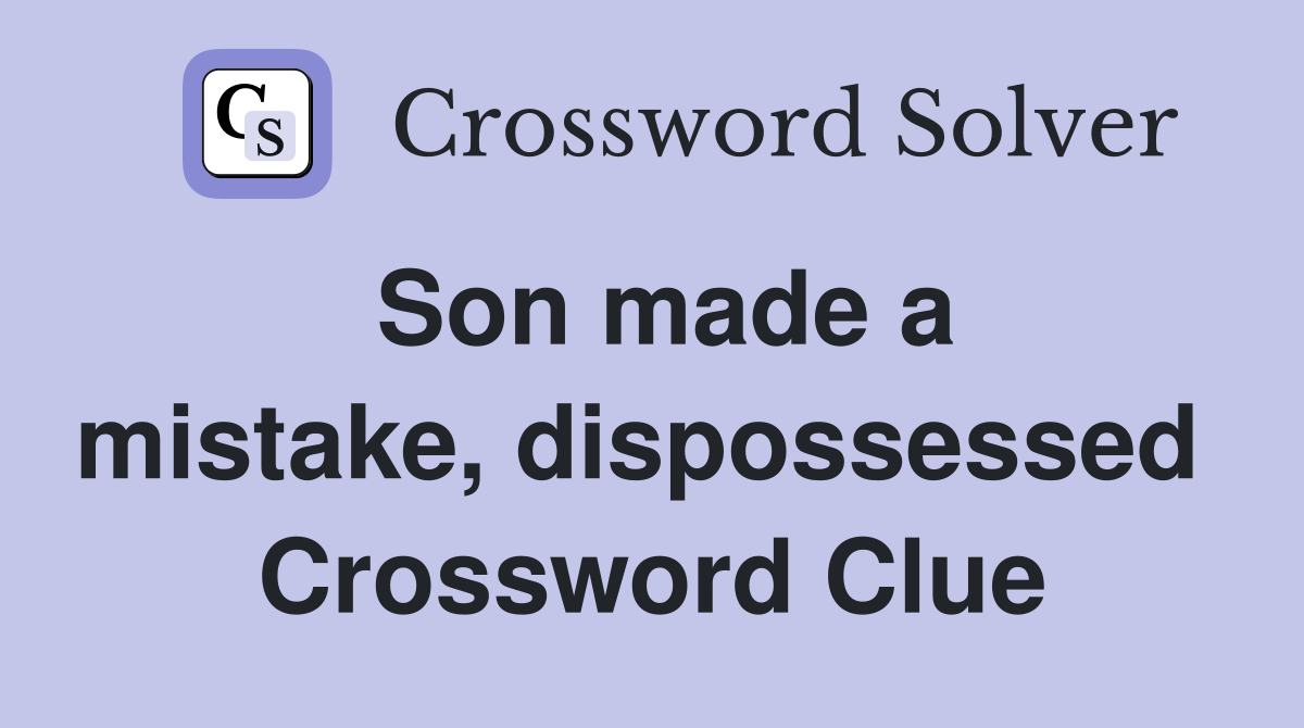 Son made a mistake, dispossessed  Crossword Clue