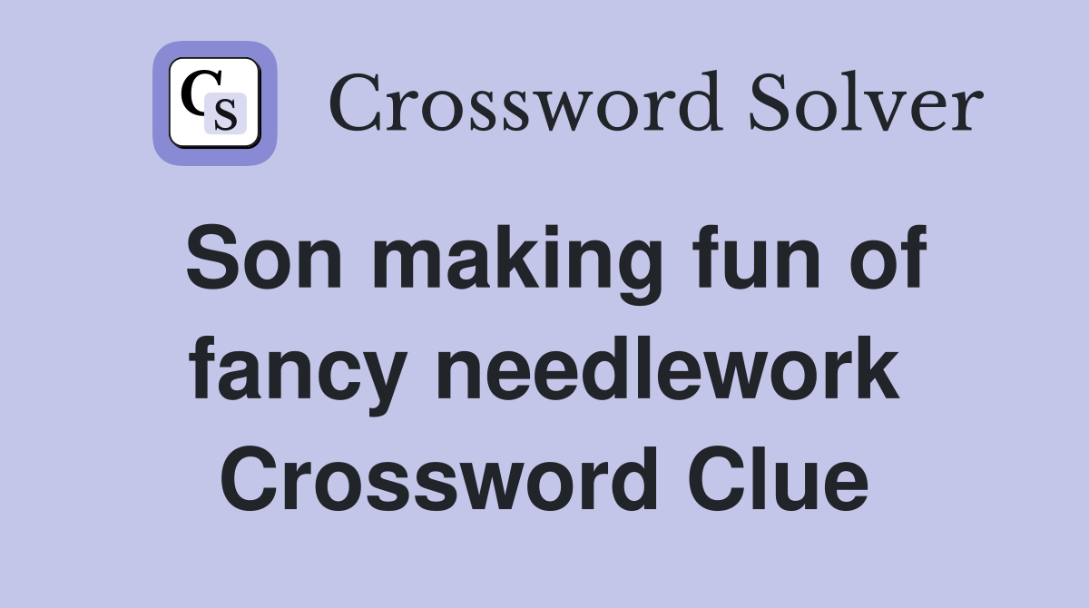 Son making fun of fancy needlework Crossword Clue