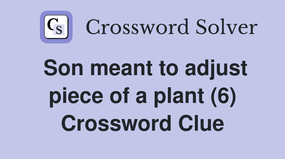 Son meant to adjust piece of a plant (6) Crossword Clue