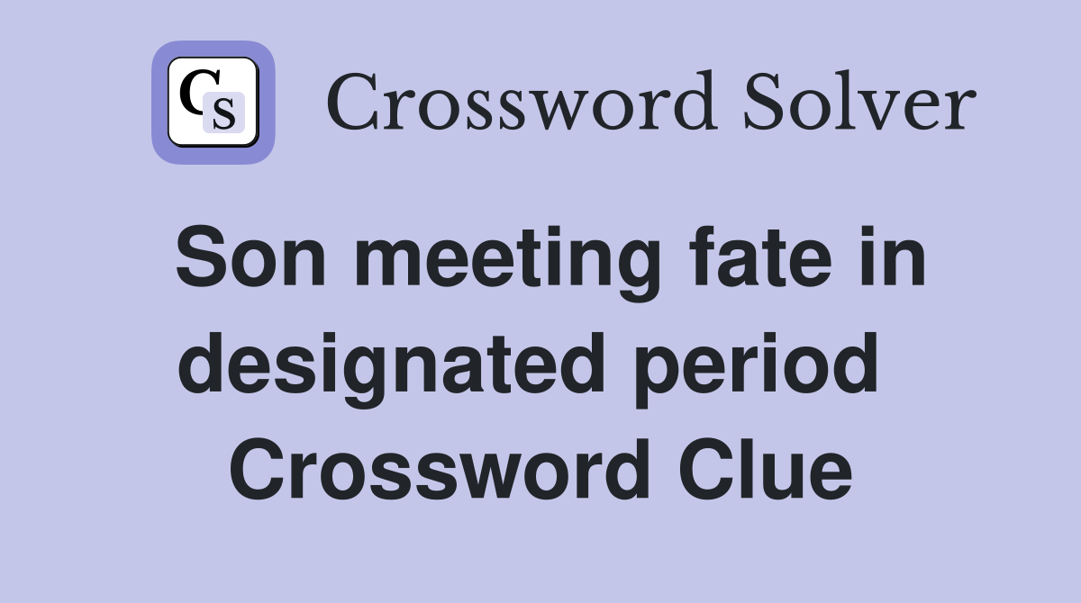 Son meeting fate in designated period  Crossword Clue