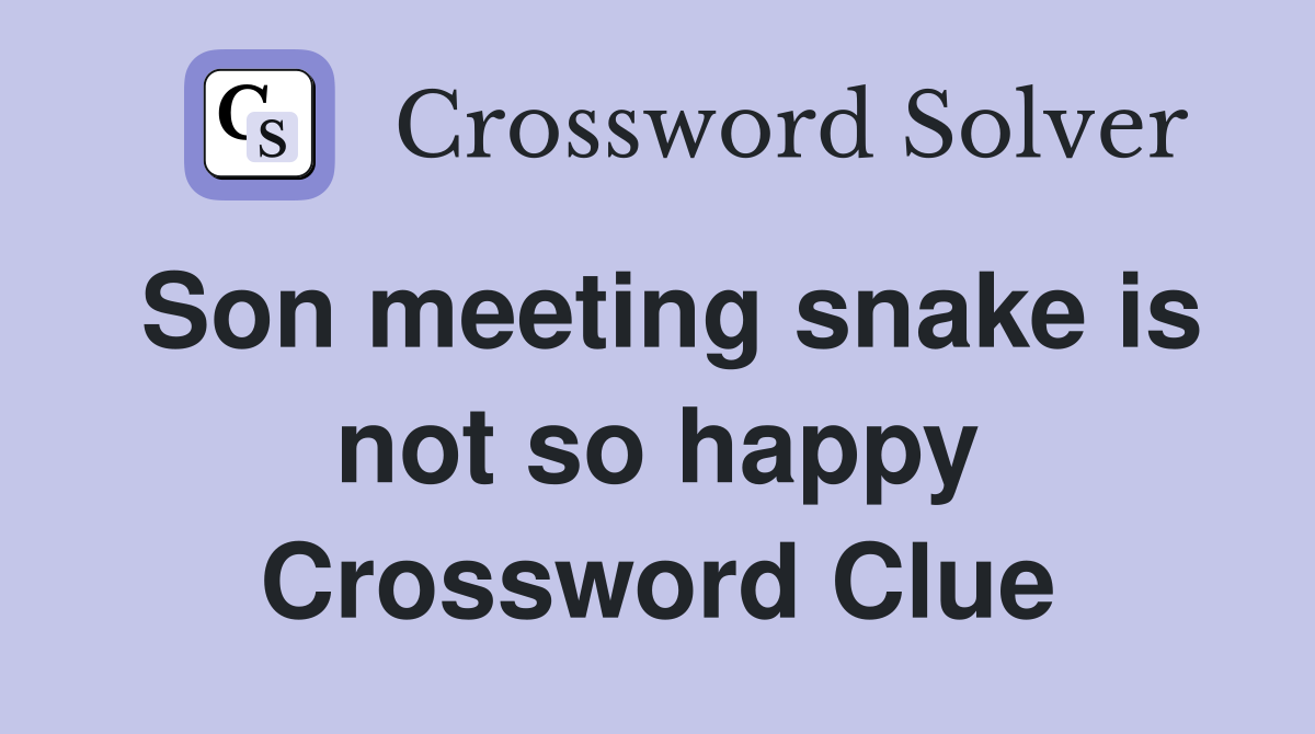 Son meeting snake is not so happy Crossword Clue