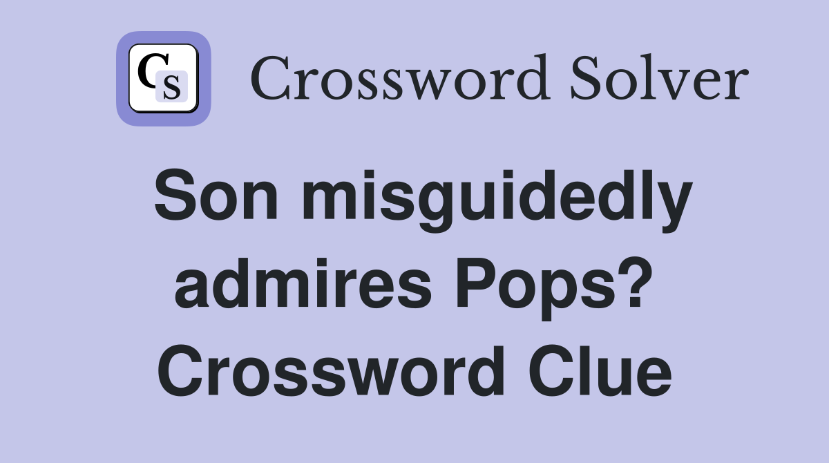 Son misguidedly admires Pops? Crossword Clue