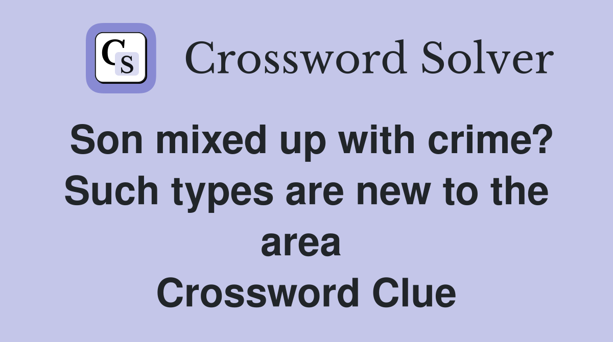 Son mixed up with crime? Such types are new to the area  Crossword Clue