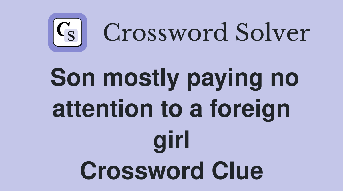 Son mostly paying no attention to a foreign girl Crossword Clue