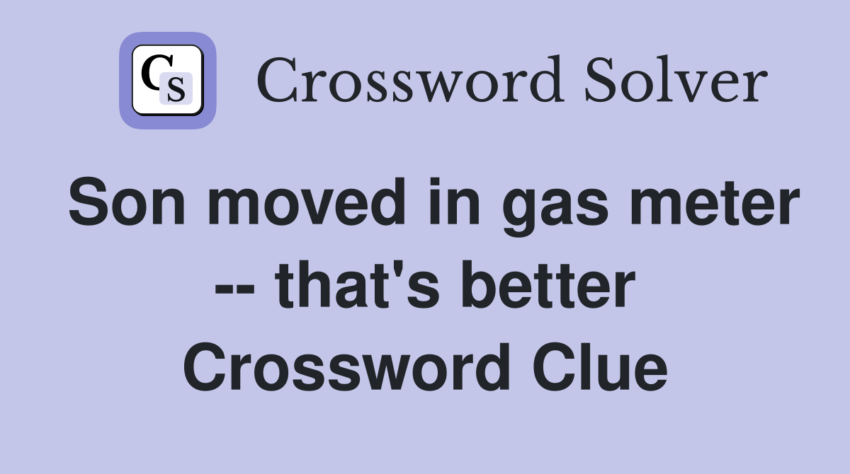 Son moved in gas meter -- that's better Crossword Clue