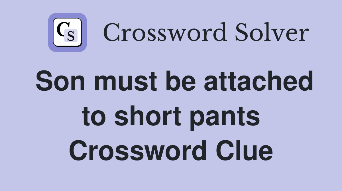 Son must be attached to short pants Crossword Clue