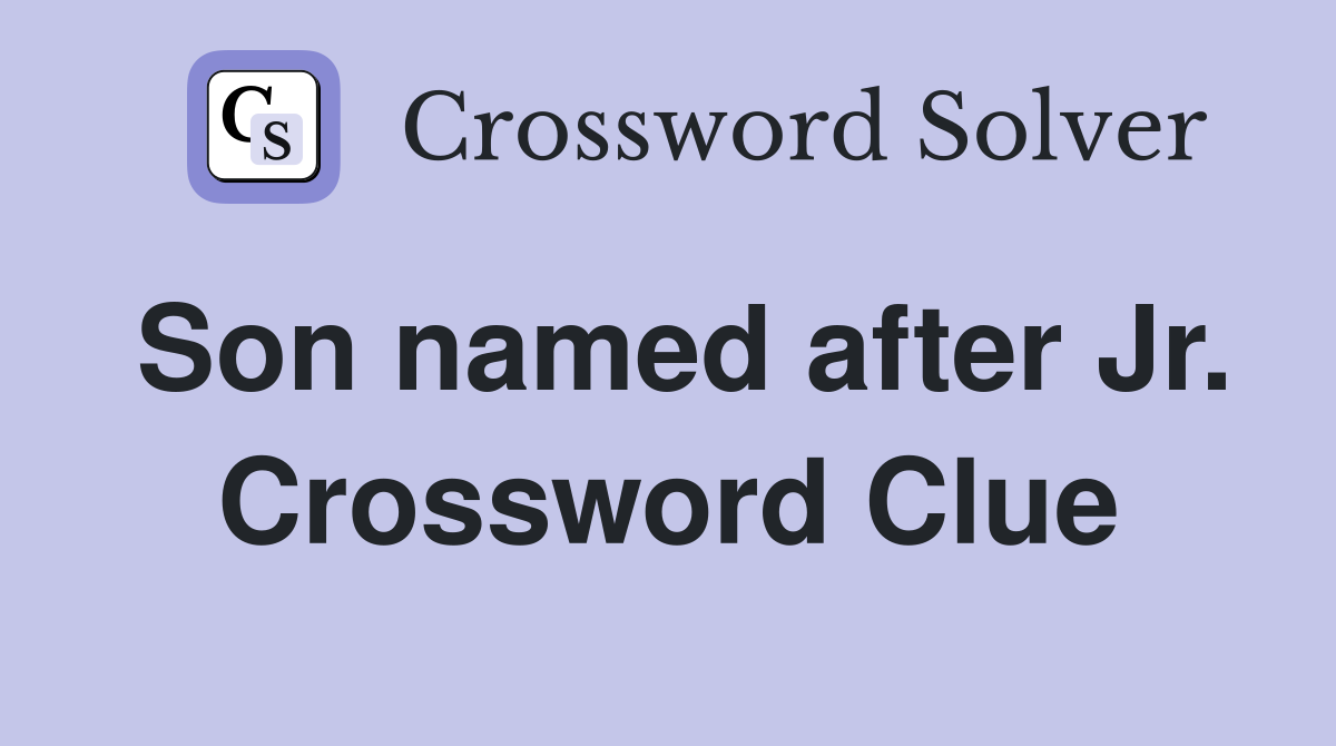 Son named after Jr. Crossword Clue