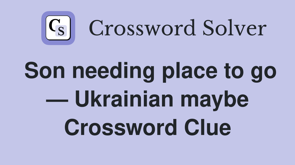 Son needing place to go — Ukrainian maybe Crossword Clue