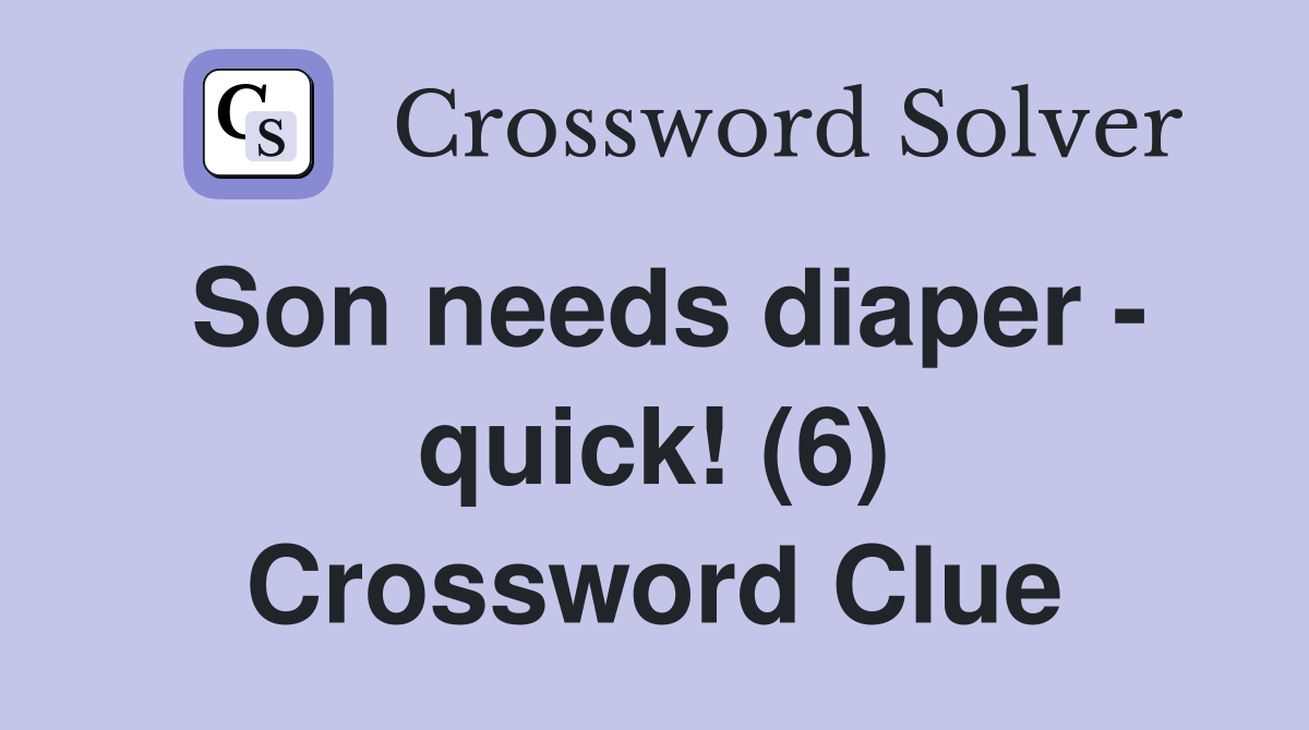 Son needs diaper - quick! (6) Crossword Clue