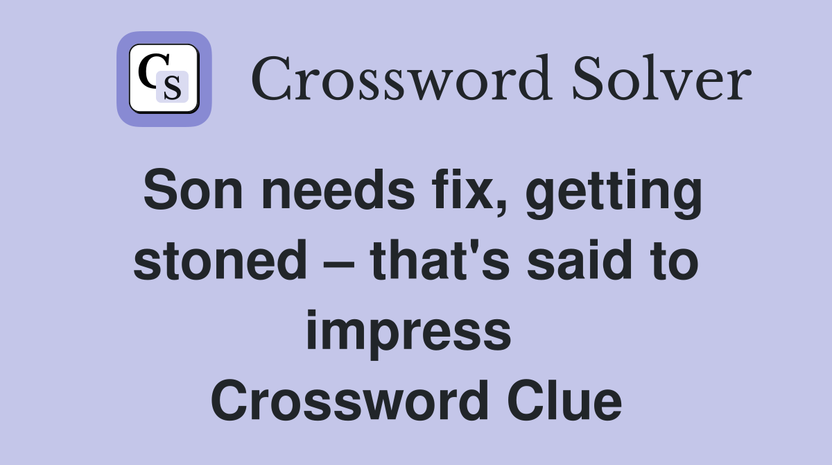 Son needs fix, getting stoned – that's said to impress  Crossword Clue