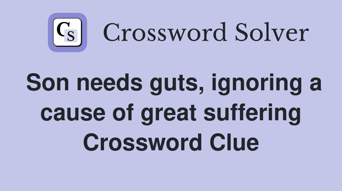 Son needs guts, ignoring a cause of great suffering Crossword Clue
