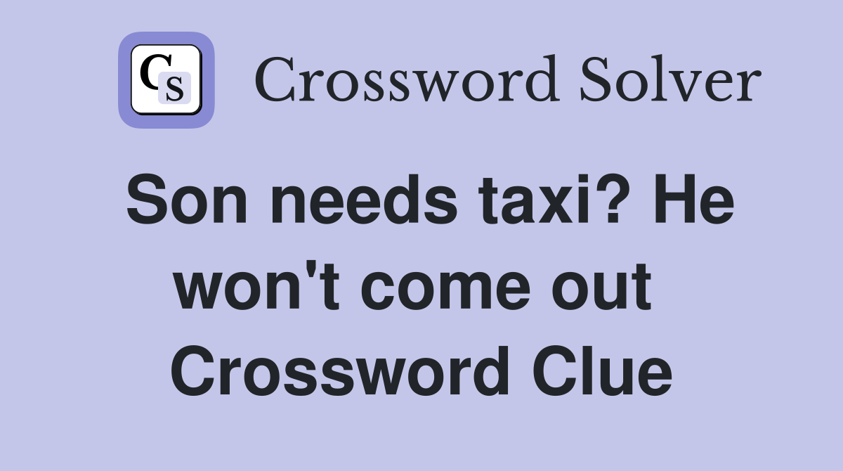 Son needs taxi? He won't come out  Crossword Clue