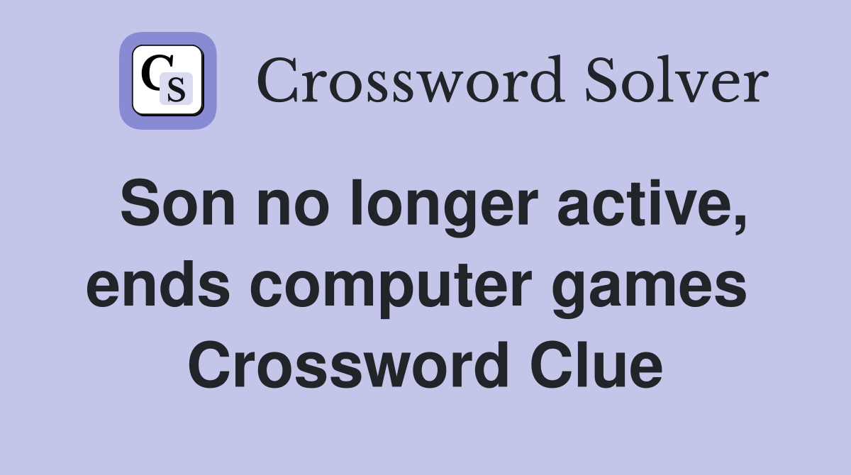 Son no longer active, ends computer games  Crossword Clue